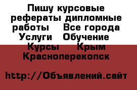 Пишу курсовые рефераты дипломные работы  - Все города Услуги » Обучение. Курсы   . Крым,Красноперекопск